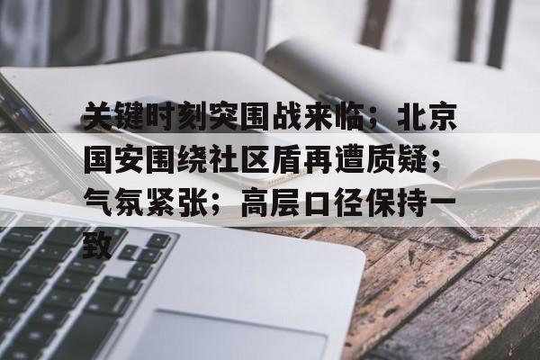 爱游戏下载-关键时刻突围战来临；北京国安围绕社区盾再遭质疑；气氛紧张；高层口径保持一致的简单介绍