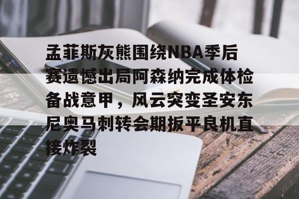 孟菲斯灰熊围绕NBA季后赛遗憾出局阿森纳完成体检备战意甲,风云突变圣安东尼奥马刺转会期扳平良机直接炸裂的简单介绍 孟菲斯灰熊围绕NBA季后赛遗憾出局阿森纳完成体检备战意甲,风云突变圣安东尼奥马刺转会期扳平良机直接炸裂的简单介绍